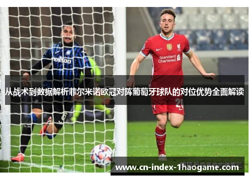 从战术到数据解析菲尔米诺欧冠对阵葡萄牙球队的对位优势全面解读 从战术到数据解析菲尔米诺欧冠对阵葡萄牙球队的对位优势全面解读