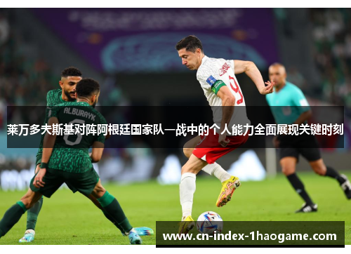 莱万多夫斯基对阵阿根廷国家队一战中的个人能力全面展现关键时刻