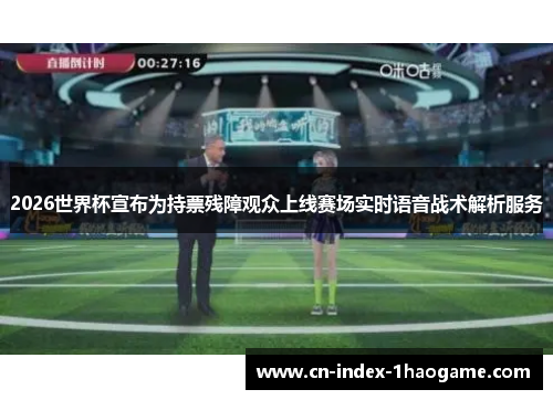 2026世界杯宣布为持票残障观众上线赛场实时语音战术解析服务 2026世界杯宣布为持票残障观众上线赛场实时语音战术解析服务