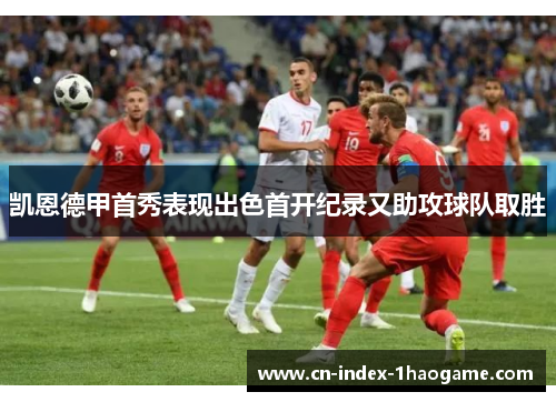 凯恩德甲首秀表现出色首开纪录又助攻球队取胜 凯恩德甲首秀表现出色首开纪录又助攻球队取胜