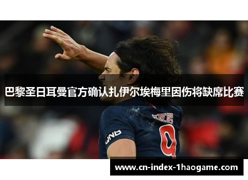 巴黎圣日耳曼官方确认扎伊尔埃梅里因伤将缺席比赛 巴黎圣日耳曼官方确认扎伊尔埃梅里因伤将缺席比赛
