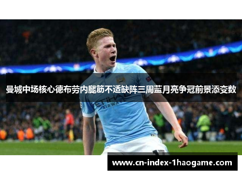 曼城中场核心德布劳内腿筋不适缺阵三周蓝月亮争冠前景添变数