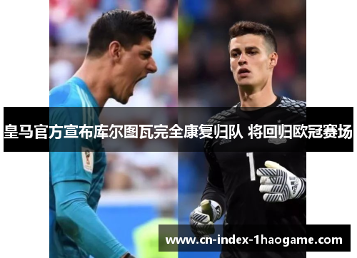 皇马官方宣布库尔图瓦完全康复归队 将回归欧冠赛场