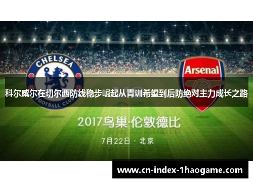 科尔威尔在切尔西防线稳步崛起从青训希望到后防绝对主力成长之路