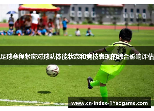 足球赛程紧密对球队体能状态和竞技表现的综合影响评估