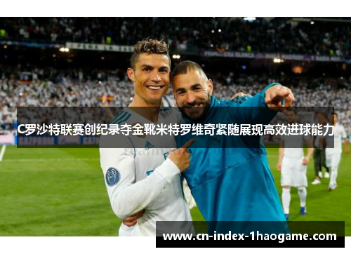 C罗沙特联赛创纪录夺金靴米特罗维奇紧随展现高效进球能力