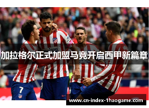 加拉格尔正式加盟马竞开启西甲新篇章