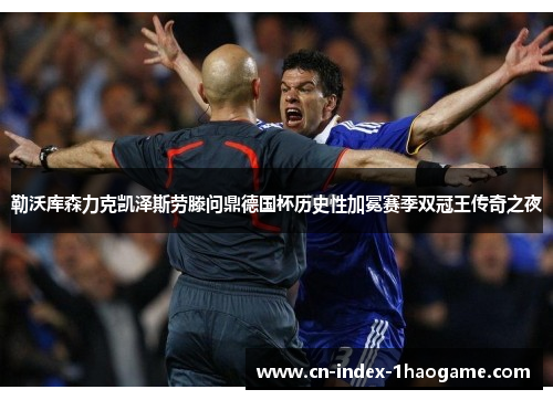 勒沃库森力克凯泽斯劳滕问鼎德国杯历史性加冕赛季双冠王传奇之夜 勒沃库森力克凯泽斯劳滕问鼎德国杯历史性加冕赛季双冠王传奇之夜