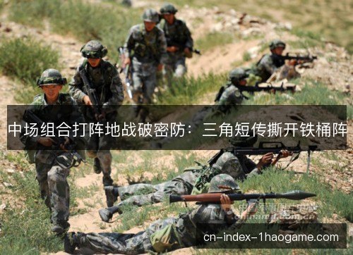 中场组合打阵地战破密防:三角短传撕开铁桶阵 中场组合打阵地战破密防:三角短传撕开铁桶阵