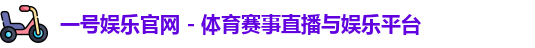 一号娱乐官网 - 体育赛事直播与娱乐平台